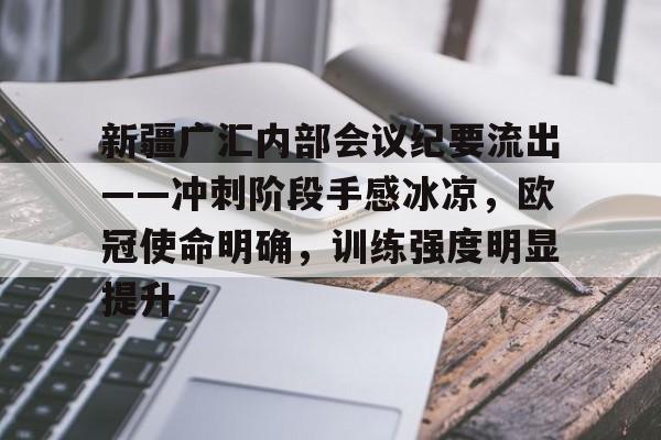 爱游戏-新疆广汇内部会议纪要流出——冲刺阶段手感冰凉，欧冠使命明确，训练强度明显提升的简单介绍